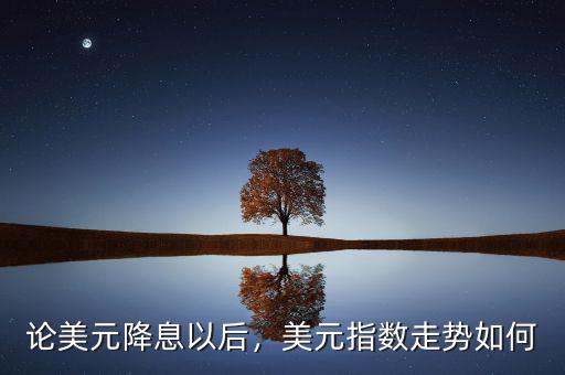 論美元降息以后，美元指數(shù)走勢(shì)如何