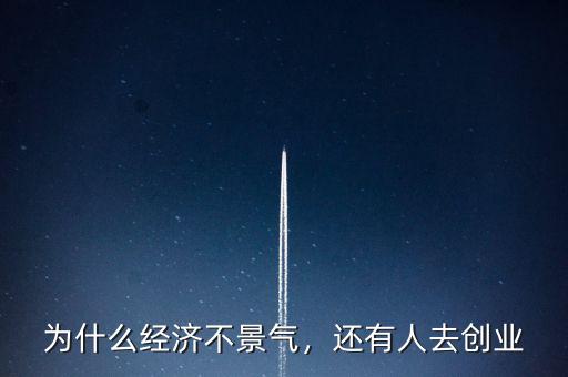 為什么經(jīng)濟不景氣，還有人去創(chuàng)業(yè)