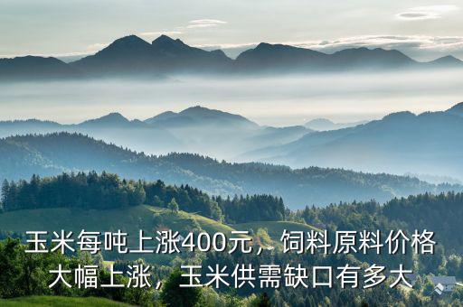 玉米每噸上漲400元，飼料原料價格大幅上漲，玉米供需缺口有多大