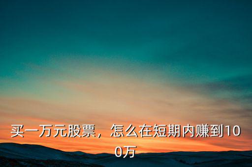 買一萬元股票，怎么在短期內(nèi)賺到100萬