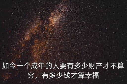 如今一個成年的人要有多少財產(chǎn)才不算窮，有多少錢才算幸福