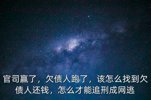 官司贏了，欠債人跑了，該怎么找到欠債人還錢，怎么才能追刑成網(wǎng)逃