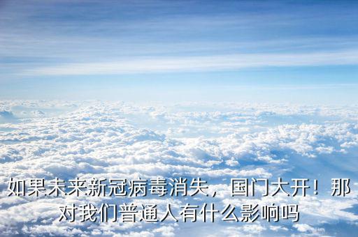 如果未來新冠病毒消失，國門大開！那對我們普通人有什么影響嗎