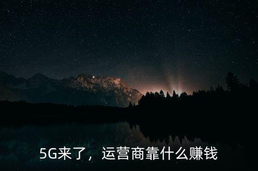 5G來了，運營商靠什么賺錢