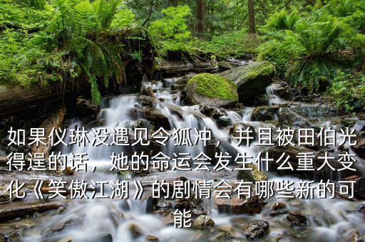 如果儀琳沒(méi)遇見(jiàn)令狐沖，并且被田伯光得逞的話，她的命運(yùn)會(huì)發(fā)生什么重大變化《笑傲江湖》的劇情會(huì)有哪些新的可能