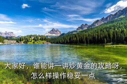 大家好，誰能講一講炒黃金的攻略呀，怎么樣操作穩(wěn)妥一點