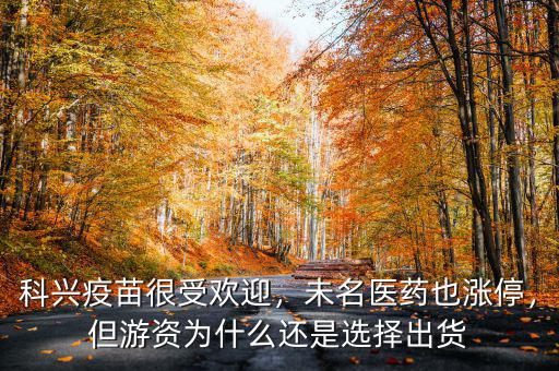 科興疫苗很受歡迎，未名醫(yī)藥也漲停，但游資為什么還是選擇出貨