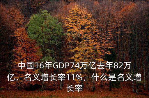 中國(guó)16年GDP74萬(wàn)億去年82萬(wàn)億，名義增長(zhǎng)率11%，什么是名義增長(zhǎng)率