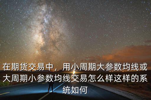 在期貨交易中，用小周期大參數(shù)均線或大周期小參數(shù)均線交易怎么樣這樣的系統(tǒng)如何