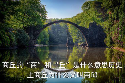 商丘的“商”和“丘”是什么意思?xì)v史上商丘為什么又叫商邱