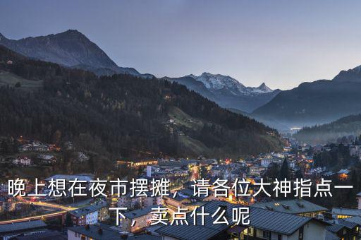 晚上想在夜市擺攤，請(qǐng)各位大神指點(diǎn)一下，賣點(diǎn)什么呢