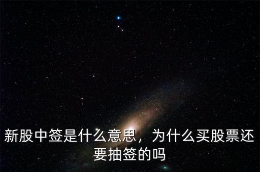 新股中簽是什么意思，為什么買股票還要抽簽的嗎