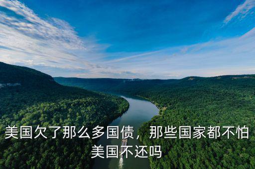 美國欠了那么多國債，那些國家都不怕美國不還嗎