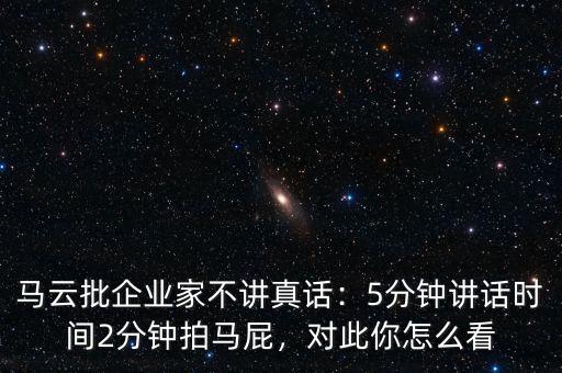 馬云批企業(yè)家不講真話：5分鐘講話時(shí)間2分鐘拍馬屁，對(duì)此你怎么看