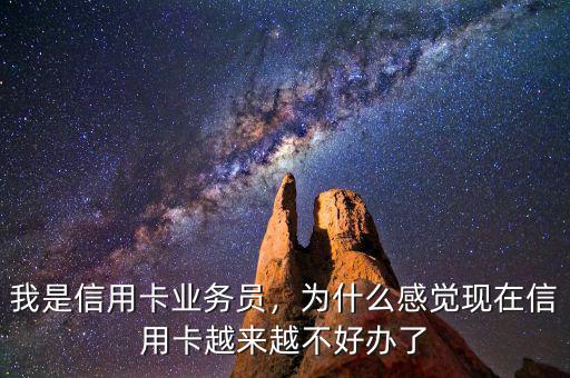 我是信用卡業(yè)務(wù)員，為什么感覺現(xiàn)在信用卡越來越不好辦了