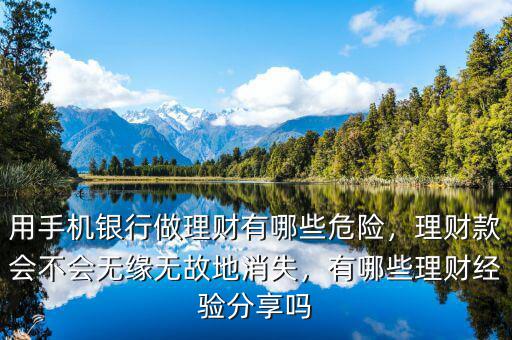 用手機(jī)銀行做理財(cái)有哪些危險(xiǎn)，理財(cái)款會(huì)不會(huì)無緣無故地消失，有哪些理財(cái)經(jīng)驗(yàn)分享嗎
