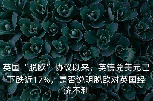 英國“脫歐”協(xié)議以來，英鎊兌美元已下跌近17%，是否說明脫歐對(duì)英國經(jīng)濟(jì)不利