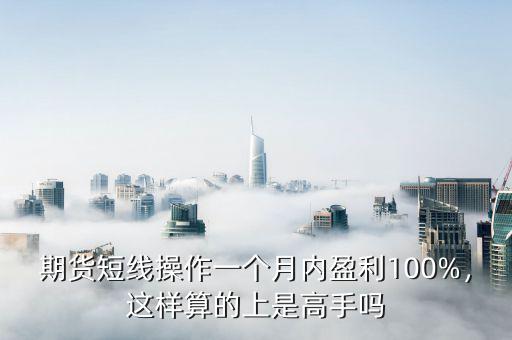 期貨短線操作一個月內(nèi)盈利100%，這樣算的上是高手嗎