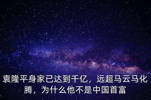 袁隆平身家已達到千億，遠超馬云馬化騰，為什么他不是中國首富