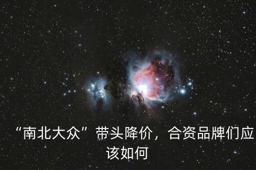 “南北大眾”帶頭降價(jià)，合資品牌們應(yīng)該如何