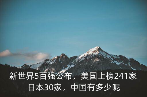 新世界5百強公布，美國上榜241家日本30家，中國有多少呢
