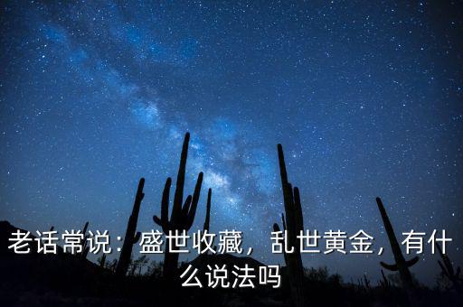 老話(huà)常說(shuō)：盛世收藏，亂世黃金，有什么說(shuō)法嗎