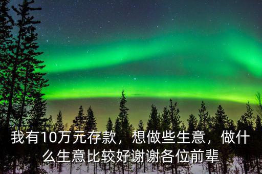 我有10萬元存款，想做些生意，做什么生意比較好謝謝各位前輩