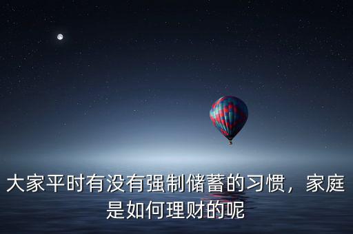 大家平時(shí)有沒有強(qiáng)制儲蓄的習(xí)慣，家庭是如何理財(cái)?shù)哪? class=