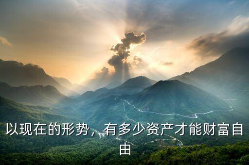 以現(xiàn)在的形勢，有多少資產(chǎn)才能財富自由