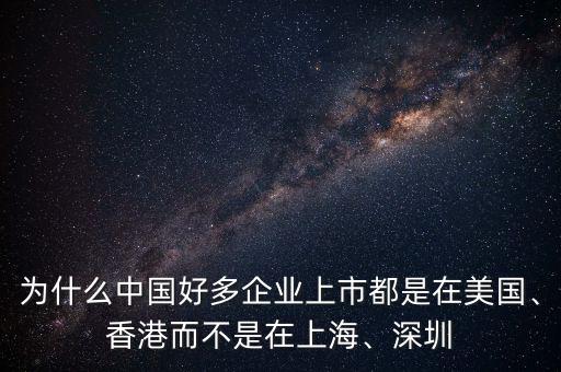 為什么中國好多企業(yè)上市都是在美國、香港而不是在上海、深圳