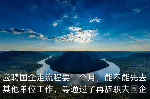 應(yīng)聘國企走流程要一個(gè)月，能不能先去其他單位工作，等通過了再辭職去國企