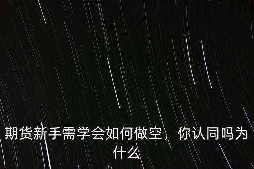 期貨新手需學(xué)會如何做空，你認(rèn)同嗎為什么