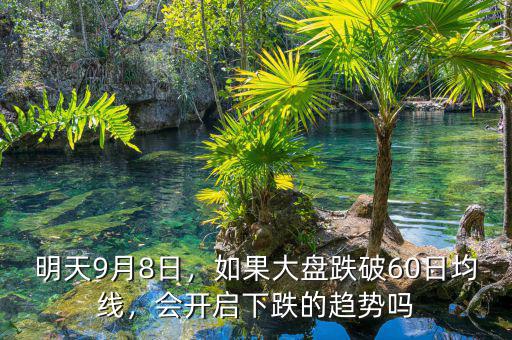 明天9月8日，如果大盤跌破60日均線，會開啟下跌的趨勢嗎