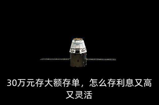 30萬(wàn)元存大額存單，怎么存利息又高又靈活