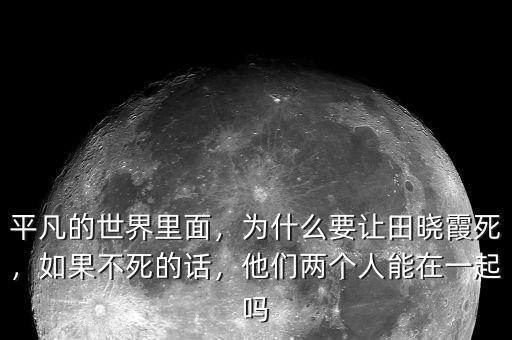 平凡的世界里面，為什么要讓田曉霞死，如果不死的話，他們兩個(gè)人能在一起嗎