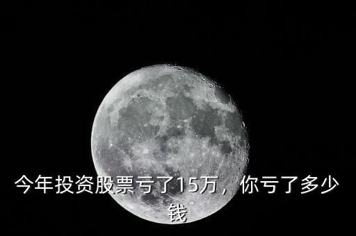今年投資股票虧了15萬，你虧了多少錢
