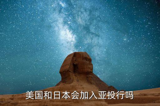 美國和日本會(huì)加入亞投行嗎