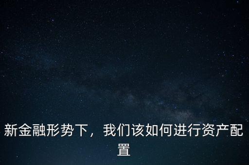 新金融形勢下，我們該如何進行資產(chǎn)配置