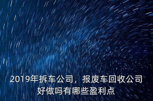 2019年拆車公司，報廢車回收公司好做嗎有哪些盈利點