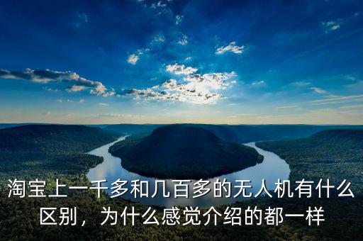 淘寶上一千多和幾百多的無人機(jī)有什么區(qū)別，為什么感覺介紹的都一樣