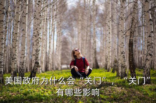 美國政府為什么會“關(guān)門”，“關(guān)門”有哪些影響