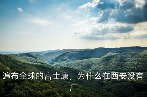 遍布全球的富士康，為什么在西安沒有廠