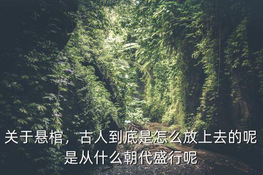關(guān)于懸棺，古人到底是怎么放上去的呢是從什么朝代盛行呢