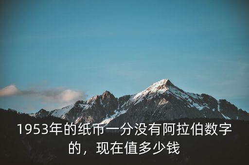1953年的紙幣一分沒(méi)有阿拉伯?dāng)?shù)字的，現(xiàn)在值多少錢(qián)