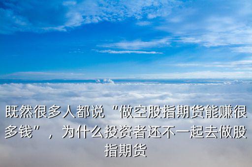 既然很多人都說(shuō)“做空股指期貨能賺很多錢(qián)”，為什么投資者還不一起去做股指期貨