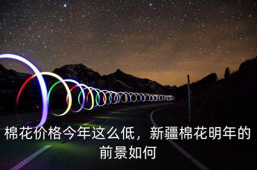 棉花價格今年這么低，新疆棉花明年的前景如何