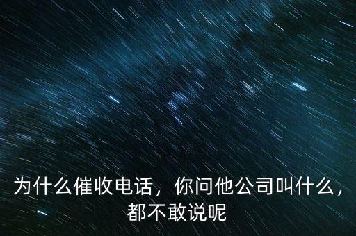 為什么催收電話，你問(wèn)他公司叫什么，都不敢說(shuō)呢