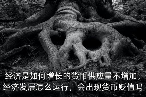 經(jīng)濟(jì)是如何增長(zhǎng)的貨幣供應(yīng)量不增加，經(jīng)濟(jì)發(fā)展怎么運(yùn)行，會(huì)出現(xiàn)貨幣貶值嗎