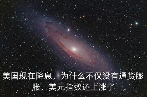 美國(guó)現(xiàn)在降息，為什么不僅沒(méi)有通貨膨脹，美元指數(shù)還上漲了