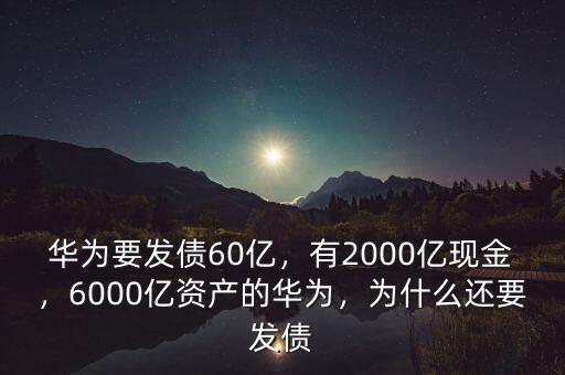 華為要發(fā)債60億，有2000億現(xiàn)金，6000億資產(chǎn)的華為，為什么還要發(fā)債